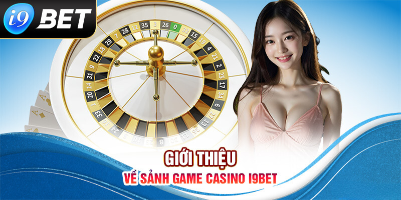 Tìm hiểu chi tiết về sảnh casino i9bet